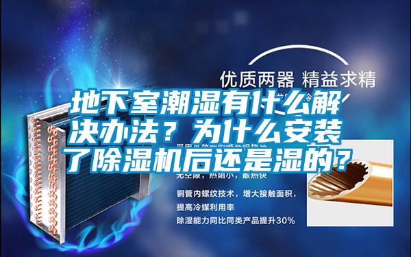 地下室潮濕有什么解決辦法?為什么安裝了除濕機(jī)后還是濕的?