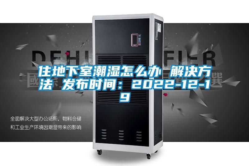 住地下室潮濕怎么辦 解決方法 發(fā)布時(shí)間：2022-12-19