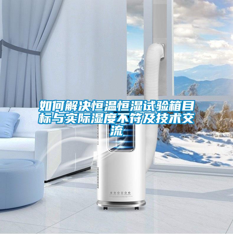 如何解決恒溫恒濕試驗箱目標與實際濕度不符及技術交流