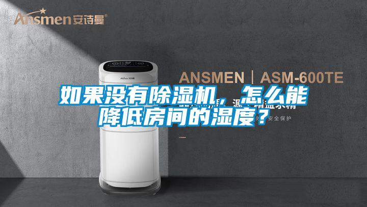 如果沒有除濕機,怎么能降低房間的濕度?