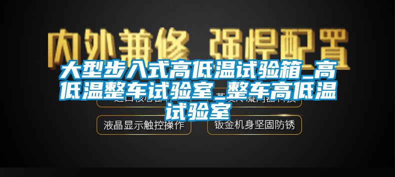 大型步入式高低溫試驗箱_高低溫整車試驗室_整車高低溫試驗室