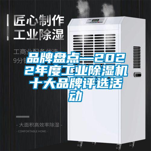 品牌盤點—2022年度工業(yè)除濕機(jī)十大品牌評選活動