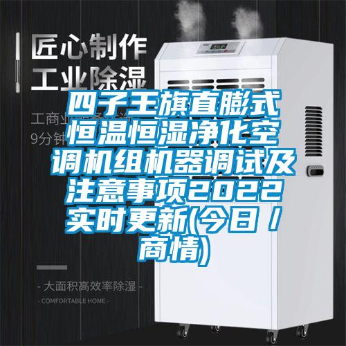 四子王旗直膨式恒溫恒濕凈化空調機組機器調試及注意事項2022實時更新(今日/商情)