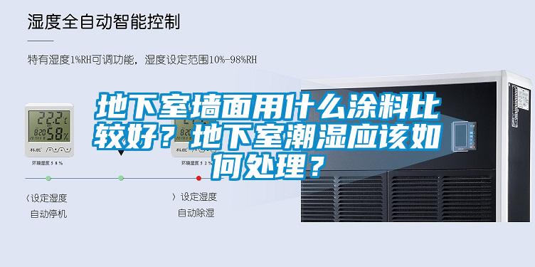 地下室墻面用什么涂料比較好?地下室潮濕應該如何處理?