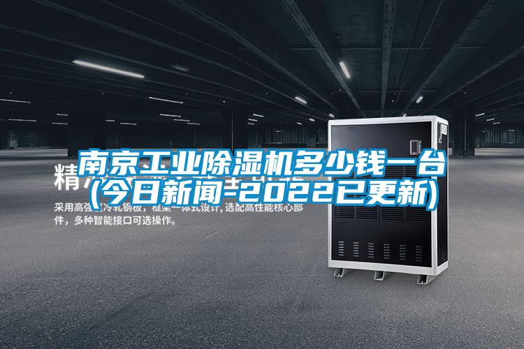 南京工業除濕機多少錢一臺(今日新聞-2022已更新)