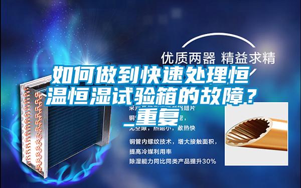 如何做到快速處理恒溫恒濕試驗箱的故障?_重復(fù)