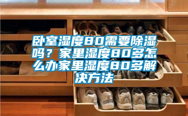 臥室濕度80需要除濕嗎?家里濕度80多怎么辦家里濕度80多解決方法