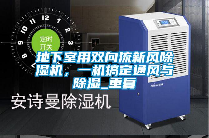 地下室用雙向流新風(fēng)除濕機(jī)，一機(jī)搞定通風(fēng)與除濕_重復(fù)