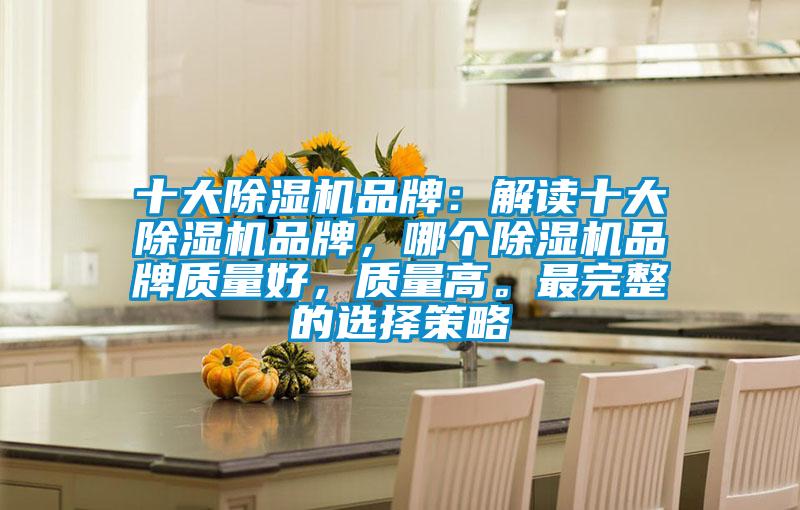 十大除濕機品牌：解讀十大除濕機品牌，哪個除濕機品牌質(zhì)量好，質(zhì)量高。最完整的選擇策略