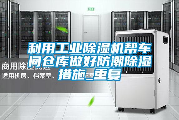 利用工業除濕機幫車間倉庫做好防潮除濕措施_重復