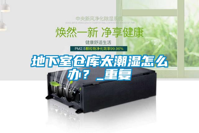 地下室倉庫太潮濕怎么辦？_重復