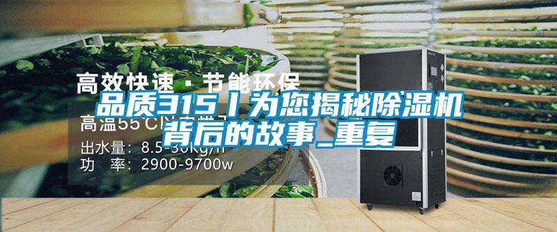品質315丨為您揭秘除濕機背后的故事_重復