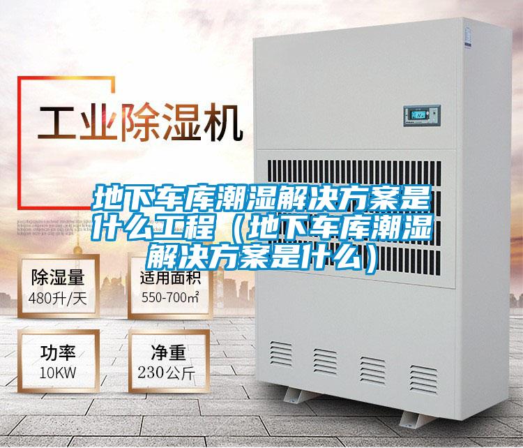 地下車庫潮濕解決方案是什么工程(地下車庫潮濕解決方案是什么)