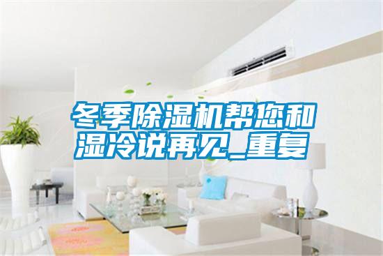 冬季除濕機(jī)幫您和濕冷說再見_重復(fù)