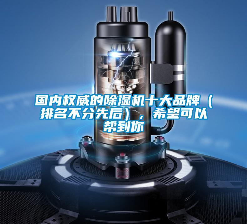 國內(nèi)權(quán)威的除濕機(jī)十大品牌(排名不分先后),希望可以幫到你
