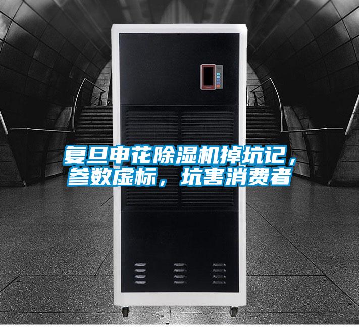 復(fù)旦申花除濕機(jī)掉坑記,參數(shù)虛標(biāo),坑害消費(fèi)者
