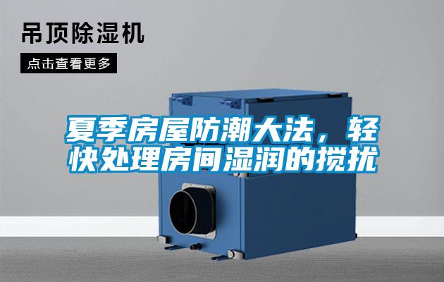 夏季房屋防潮大法,輕快處理房間濕潤的攪擾