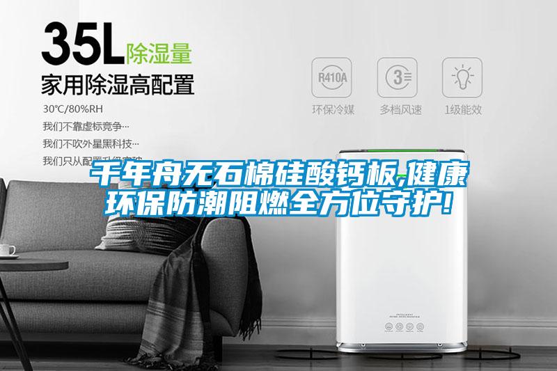 千年舟無石棉硅酸鈣板,健康環保防潮阻燃全方位守護!