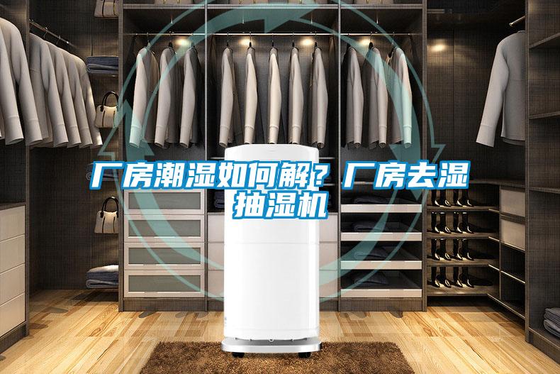 廠房潮濕如何解?廠房去濕抽濕機