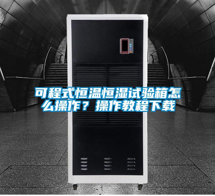 可程式恒溫恒濕試驗(yàn)箱怎么操作？操作教程下載