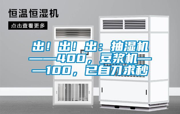 出！出！出：抽濕機——400，豆漿機——100，已自刀求秒