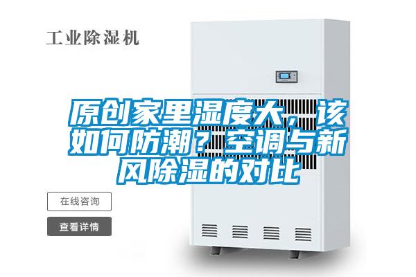 原創(chuàng)家里濕度大,該如何防潮?空調與新風除濕的對比