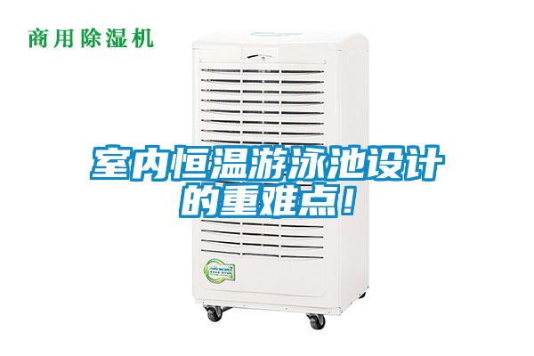 室內(nèi)恒溫游泳池設(shè)計(jì)的重難點(diǎn)！