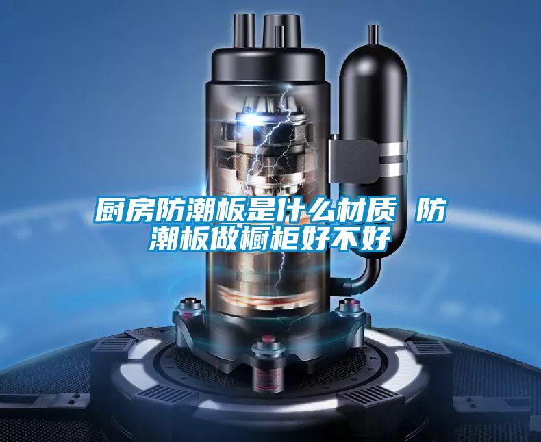 廚房防潮板是什么材質 防潮板做櫥柜好不好