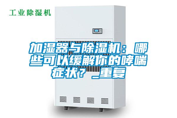 加濕器與除濕機：哪些可以緩解你的哮喘癥狀？_重復