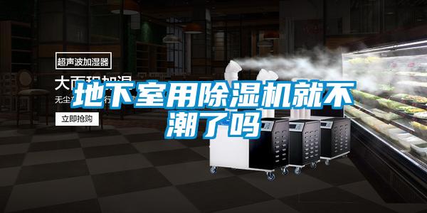 地下室用除濕機(jī)就不潮了嗎