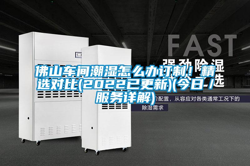 佛山車間潮濕怎么辦訂制!精選對(duì)比(2022已更新)(今日/服務(wù)詳解)