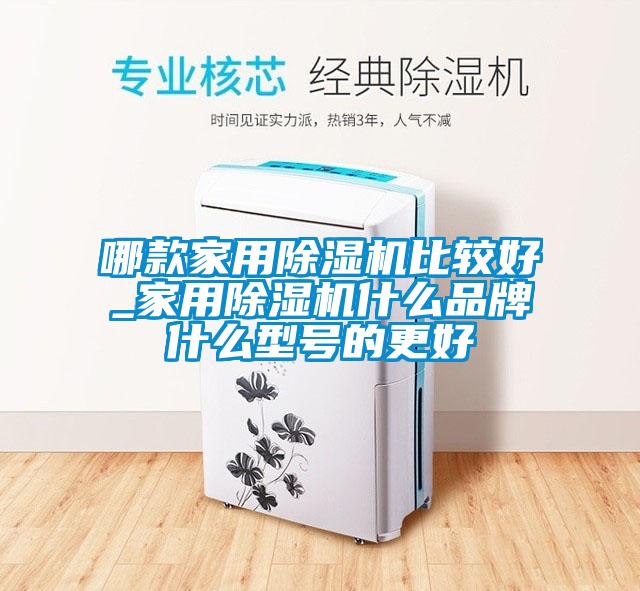 哪款家用除濕機比較好_家用除濕機什么品牌什么型號的更好