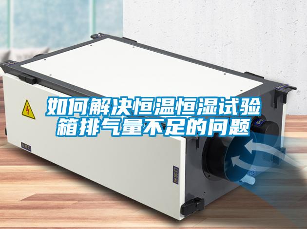 如何解決恒溫恒濕試驗箱排氣量不足的問題