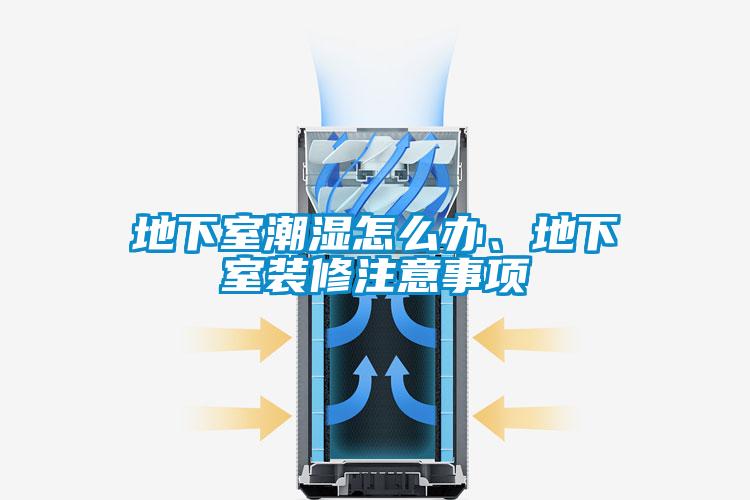 地下室潮濕怎么辦、地下室裝修注意事項