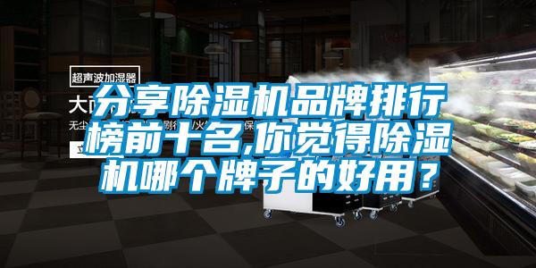分享除濕機品牌排行榜前十名,你覺得除濕機哪個牌子的好用？