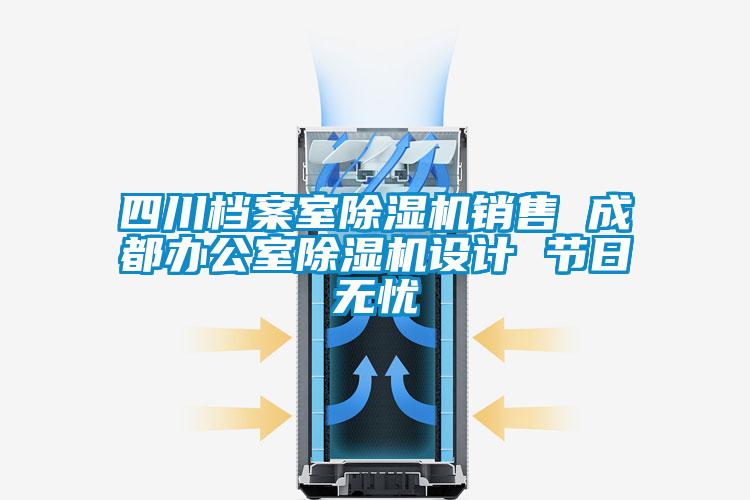 四川檔案室除濕機銷售 成都辦公室除濕機設計 節(jié)日無憂