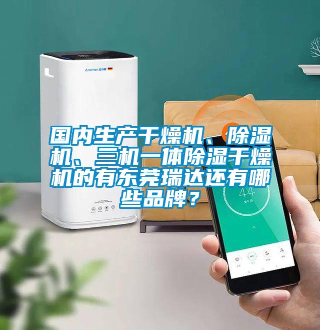 國內(nèi)生產(chǎn)干燥機(jī)、除濕機(jī)、三機(jī)一體除濕干燥機(jī)的有東莞瑞達(dá)還有哪些品牌?