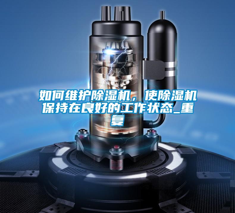 如何維護除濕機,使除濕機保持在良好的工作狀態_重復
