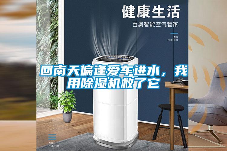 回南天偏逢愛車進水,我用除濕機救了它