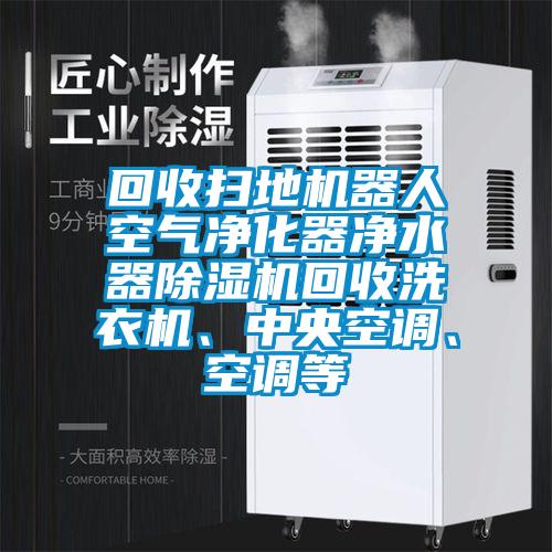 回收掃地機器人空氣凈化器凈水器除濕機回收洗衣機、中央空調、空調等