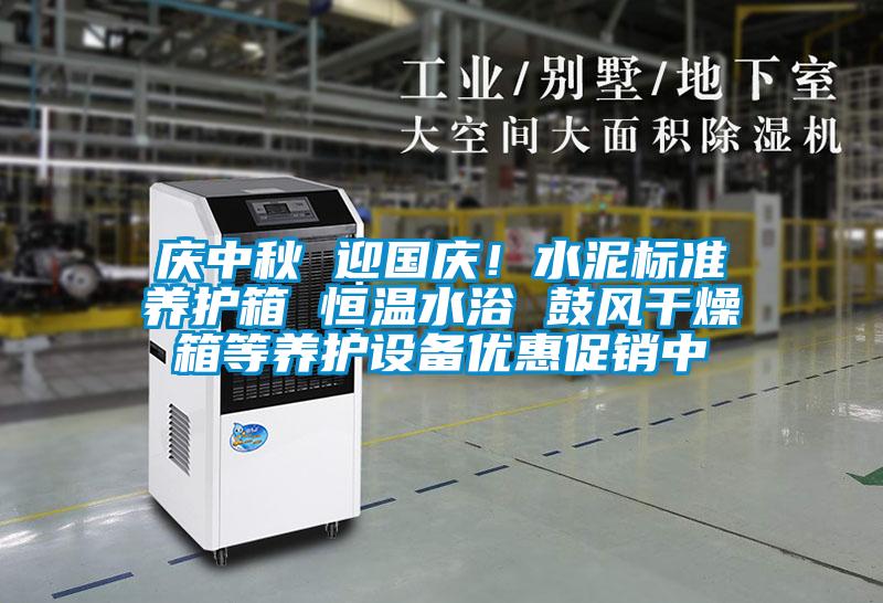 慶中秋 迎國(guó)慶！水泥標(biāo)準(zhǔn)養(yǎng)護(hù)箱 恒溫水浴 鼓風(fēng)干燥箱等養(yǎng)護(hù)設(shè)備優(yōu)惠促銷(xiāo)中