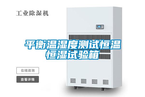 平衡溫濕度測試恒溫恒濕試驗(yàn)箱