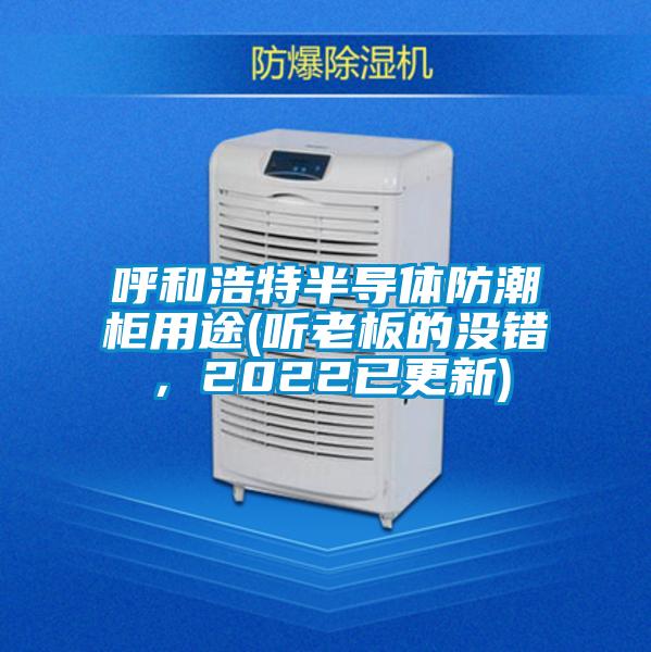 呼和浩特半導(dǎo)體防潮柜用途(聽老板的沒錯，2022已更新)