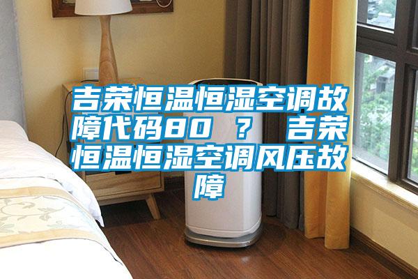 吉榮恒溫恒濕空調故障代碼80 ？ 吉榮恒溫恒濕空調風壓故障