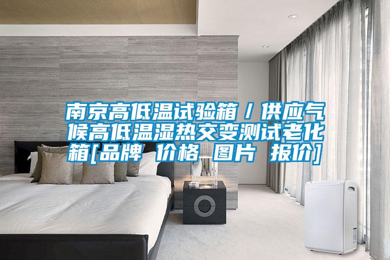 南京高低溫試驗箱／供應氣候高低溫濕熱交變測試老化箱[品牌 價格 圖片 報價]