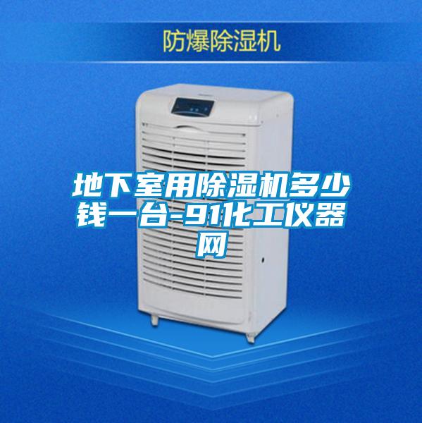 地下室用除濕機(jī)多少錢一臺(tái)-91化工儀器網(wǎng)