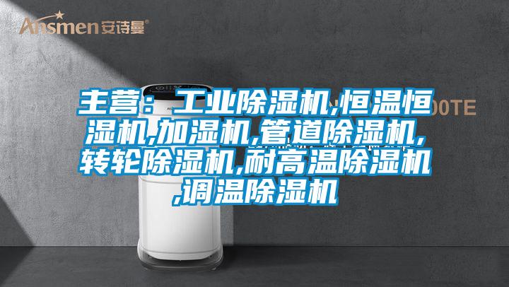 主營:工業(yè)除濕機,恒溫恒濕機,加濕機,管道除濕機,轉輪除濕機,耐高溫除濕機,調(diào)溫除濕機