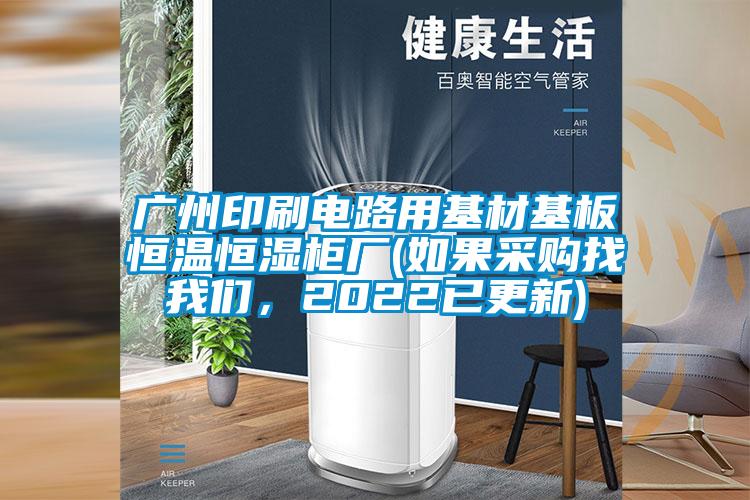 廣州印刷電路用基材基板恒溫恒濕柜廠(如果采購找我們,2022已更新)