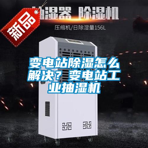 變電站除濕怎么解決?變電站工業(yè)抽濕機