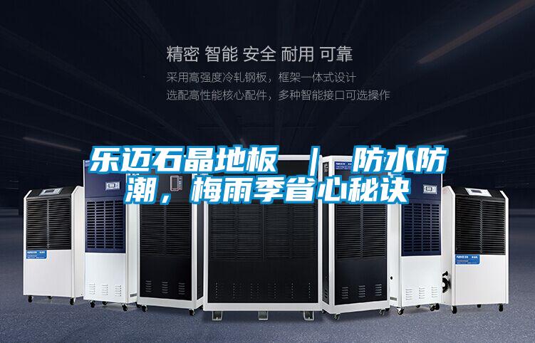 樂邁石晶地板 | 防水防潮,梅雨季省心秘訣